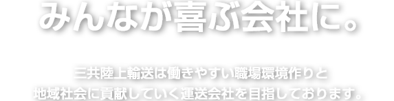 みんなが喜ぶ会社に。三共陸上輸送は働きやすい環境作りと地域社会に貢献していく運送会社を目指しております。