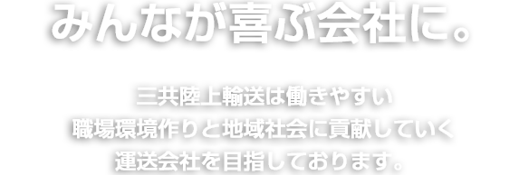 みんなが喜ぶ会社に。三共陸上輸送は働きやすい環境作りと地域社会に貢献していく運送会社を目指しております。